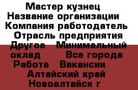 Мастер-кузнец › Название организации ­ Компания-работодатель › Отрасль предприятия ­ Другое › Минимальный оклад ­ 1 - Все города Работа » Вакансии   . Алтайский край,Новоалтайск г.